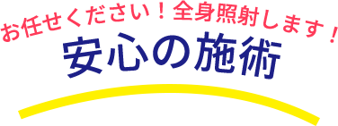 お任せください!全身照射します!安心の施術